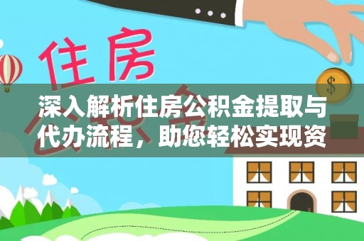 西秀深入解析住房公积金提取与代办流程，助您轻松实现资金利用最大化