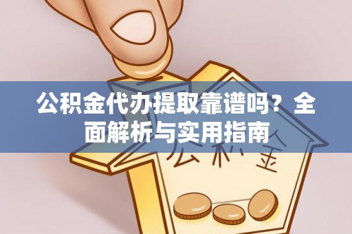 西秀公积金代办提取靠谱吗？全面解析与实用指南
