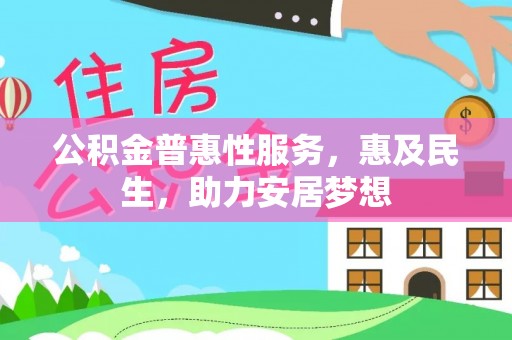 西秀公积金普惠性服务，惠及民生，助力安居梦想