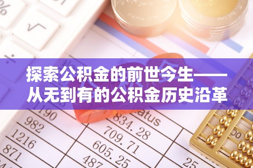 西秀探索公积金的前世今生——从无到有的公积金历史沿革