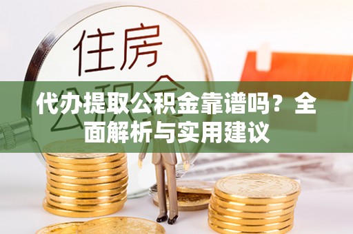西秀代办提取公积金靠谱吗？全面解析与实用建议