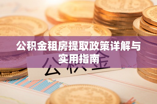 西秀公积金租房提取政策详解与实用指南