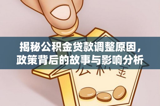西秀揭秘公积金贷款调整原因，政策背后的故事与影响分析