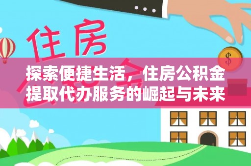 西秀探索便捷生活，住房公积金提取代办服务的崛起与未来趋势