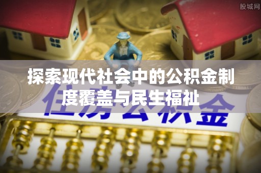 西秀探索现代社会中的公积金制度覆盖与民生福祉