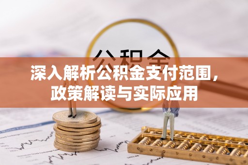 西秀深入解析公积金支付范围，政策解读与实际应用