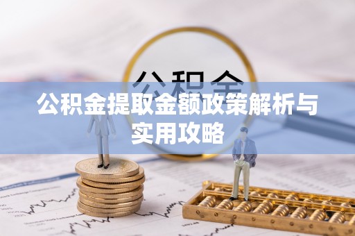 西秀公积金提取金额政策解析与实用攻略