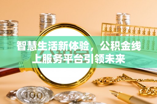 西秀智慧生活新体验，公积金线上服务平台引领未来