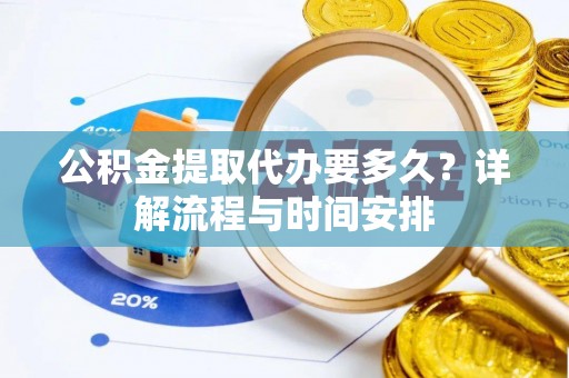 西秀公积金提取代办要多久？详解流程与时间安排