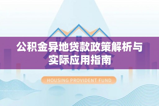 西秀公积金异地贷款政策解析与实际应用指南