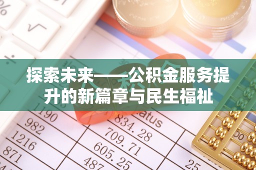 西秀探索未来——公积金服务提升的新篇章与民生福祉