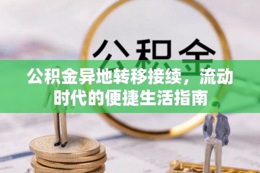 西秀公积金异地转移接续，流动时代的便捷生活指南
