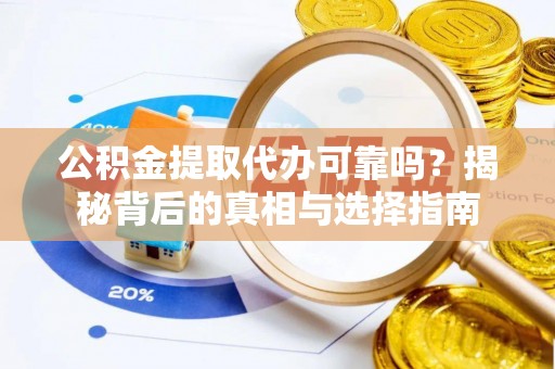 西秀公积金提取代办可靠吗？揭秘背后的真相与选择指南