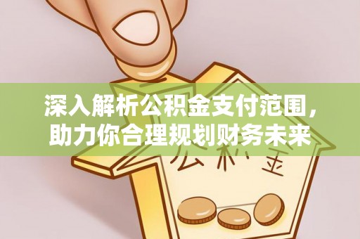 西秀深入解析公积金支付范围，助力你合理规划财务未来