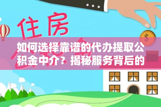 西秀如何选择靠谱的代办提取公积金中介？揭秘服务背后的真相