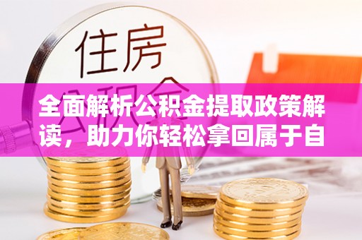西秀全面解析公积金提取政策解读，助力你轻松拿回属于自己的钱