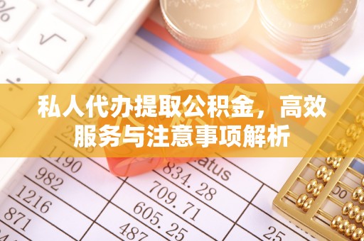 西秀私人代办提取公积金，高效服务与注意事项解析