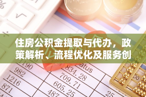 西秀住房公积金提取与代办，政策解析、流程优化及服务创新