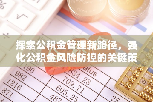 西秀探索公积金管理新路径，强化公积金风险防控的关键策略