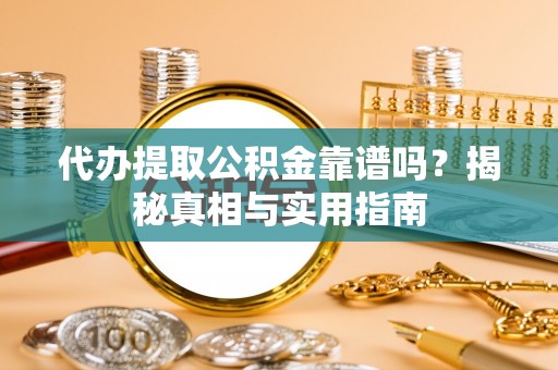 西秀代办提取公积金靠谱吗？揭秘真相与实用指南