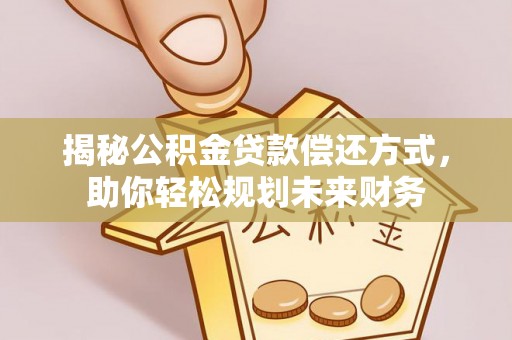 西秀揭秘公积金贷款偿还方式，助你轻松规划未来财务