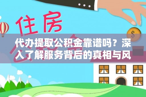 西秀代办提取公积金靠谱吗？深入了解服务背后的真相与风险