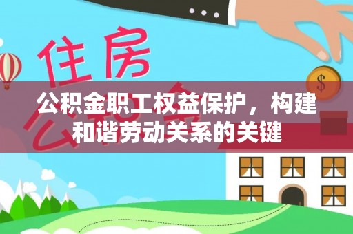 西秀公积金职工权益保护，构建和谐劳动关系的关键