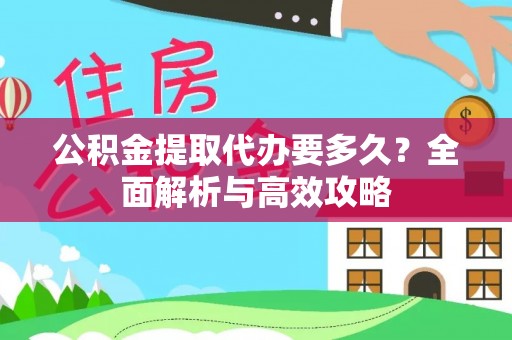 西秀公积金提取代办要多久？全面解析与高效攻略