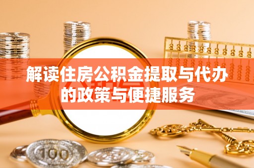 西秀解读住房公积金提取与代办的政策与便捷服务