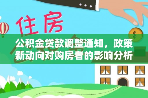 西秀公积金贷款调整通知，政策新动向对购房者的影响分析