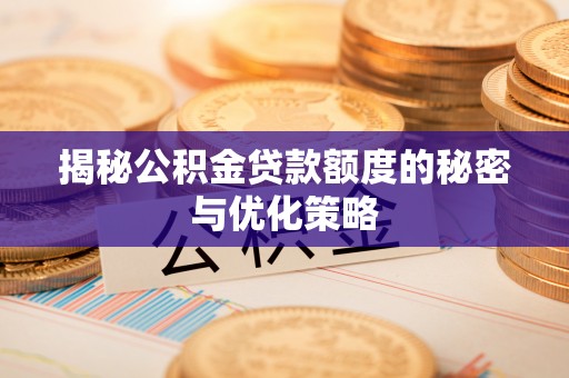 西秀揭秘公积金贷款额度的秘密与优化策略
