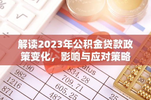 西秀解读2023年公积金贷款政策变化，影响与应对策略