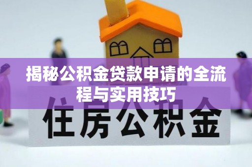 西秀揭秘公积金贷款申请的全流程与实用技巧