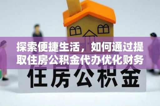 西秀探索便捷生活，如何通过提取住房公积金代办优化财务规划
