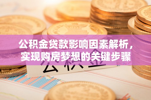 西秀公积金贷款影响因素解析，实现购房梦想的关键步骤