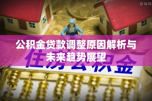 西秀公积金贷款调整原因解析与未来趋势展望