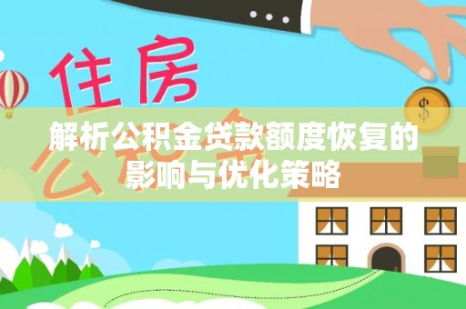 西秀解析公积金贷款额度恢复的影响与优化策略