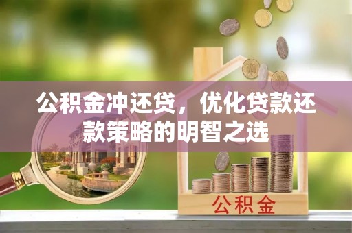 西秀公积金冲还贷，优化贷款还款策略的明智之选