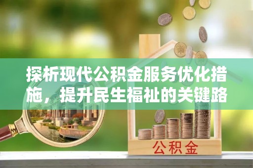 西秀探析现代公积金服务优化措施，提升民生福祉的关键路径