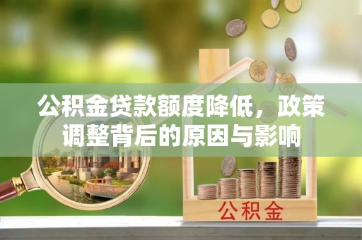 西秀公积金贷款额度降低，政策调整背后的原因与影响