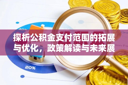 西秀探析公积金支付范围的拓展与优化，政策解读与未来展望