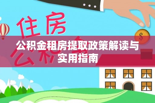 西秀公积金租房提取政策解读与实用指南