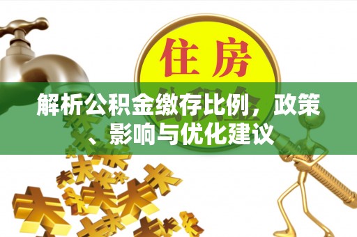 西秀解析公积金缴存比例，政策、影响与优化建议