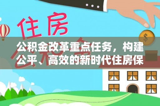 西秀公积金改革重点任务，构建公平、高效的新时代住房保障体系