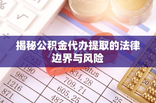 西秀揭秘公积金代办提取的法律边界与风险