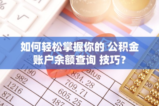 西秀如何轻松掌握你的 公积金账户余额查询 技巧？