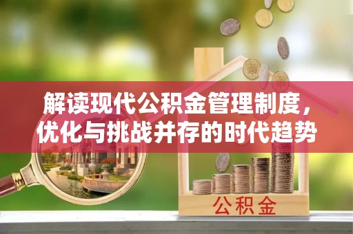 西秀解读现代公积金管理制度，优化与挑战并存的时代趋势