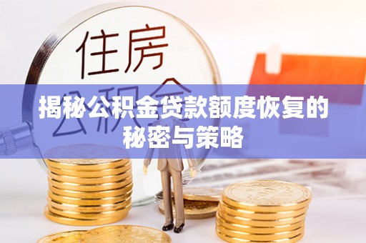 西秀揭秘公积金贷款额度恢复的秘密与策略