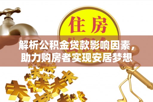 西秀解析公积金贷款影响因素，助力购房者实现安居梦想