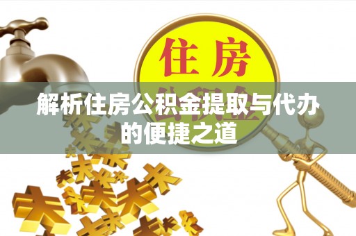 西秀解析住房公积金提取与代办的便捷之道